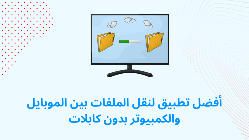 أفضل تطبيق لنقل الملفات بين الموبايل والكمبيوتر بدون كابلات