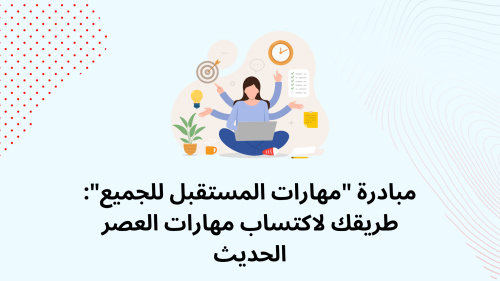 مبادرة "مهارات المستقبل للجميع": طريقك لاكتساب مهارات العصر الحديث