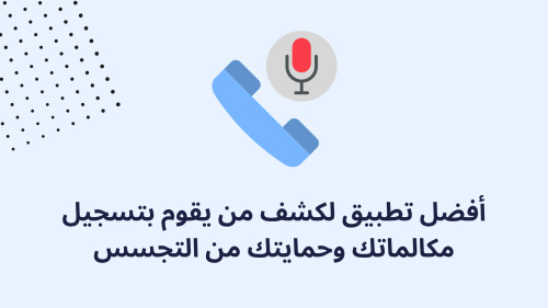 أفضل تطبيق لكشف من يقوم بتسجيل مكالماتك وحمايتك من التجسس