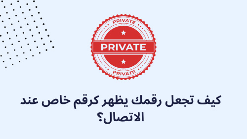 كيف تجعل رقمك يظهر كرقم خاص عند الاتصال؟
