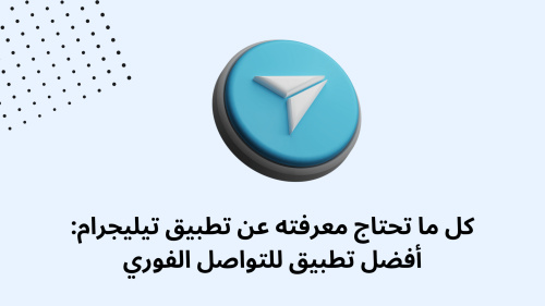كل ما تحتاج معرفته عن تطبيق تيليجرام: أفضل تطبيق للتواصل الفوري