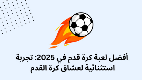 أفضل لعبة كرة قدم في 2025: تجربة استثنائية لعشاق كرة القدم