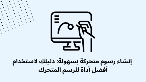 إنشاء رسوم متحركة بسهولة: دليلك لاستخدام أفضل أداة للرسم المتحرك