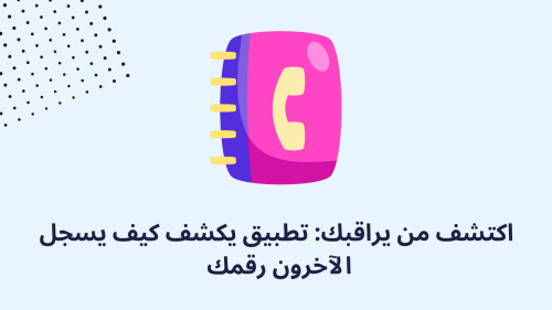 اكتشف من يراقبك: تطبيق يكشف كيف يسجل الآخرون رقمك