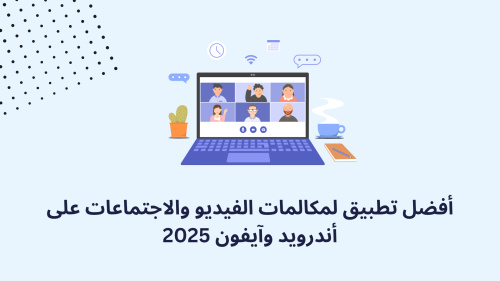 أفضل تطبيق لمكالمات الفيديو والاجتماعات على أندرويد وآيفون 2025