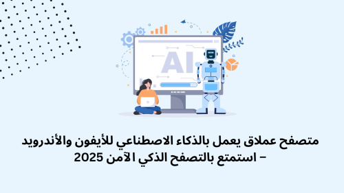 متصفح عملاق يعمل بالذكاء الاصطناعي للأيفون والأندرويد – استمتع بالتصفح الذكي الآمن 2025