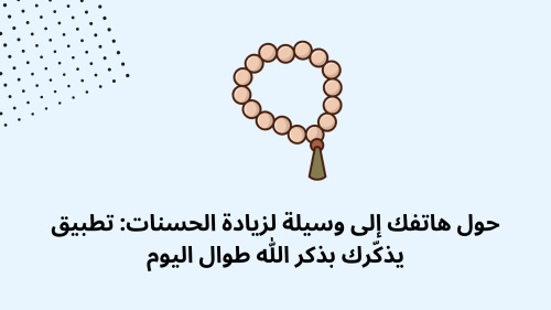 حول هاتفك إلى وسيلة لزيادة الحسنات: تطبيق يذكّرك بذكر الله طوال اليوم