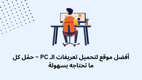 أفضل موقع لتحميل تعريفات الـ PC – حمّل كل ما تحتاجه بسهولة