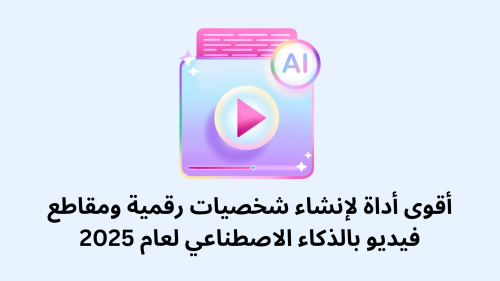 أقوى أداة لإنشاء شخصيات رقمية ومقاطع فيديو بالذكاء الاصطناعي لعام 2025