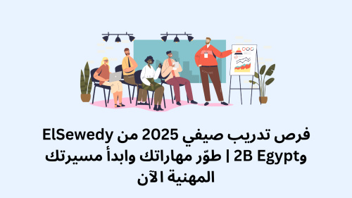 فرص تدريب صيفي 2025 من ElSewedy و2B Egypt | طوّر مهاراتك وابدأ مسيرتك المهنية الآن