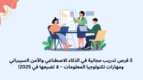 3 فرص تدريب مجانية في الذكاء الاصطناعي والأمن السيبراني ومهارات تكنولوجيا المعلومات – لا تضيعها في 2025!