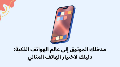 مدخلك الموثوق إلى عالم الهواتف الذكية: دليلك لاختيار الهاتف المثالي