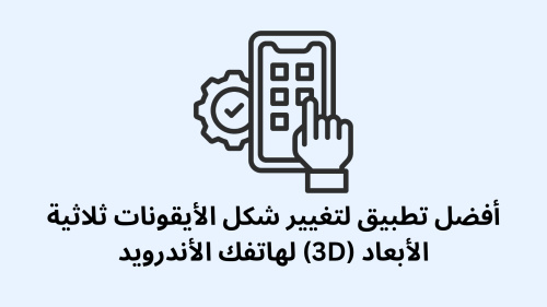 أفضل تطبيق لتغيير شكل الأيقونات ثلاثية الأبعاد (3D) لهاتفك الأندرويد