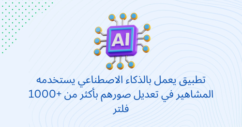 تطبيق يعمل بالذكاء الاصطناعي يستخدمه المشاهير في تعديل صورهم بأكثر من +1000 فلتر