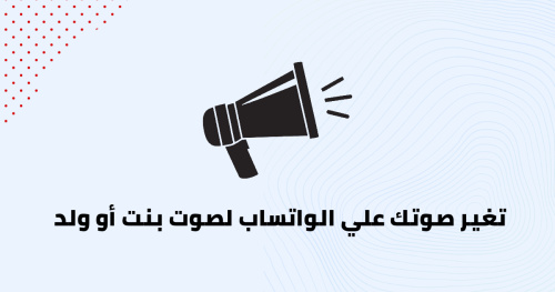 تغير صوتك علي الواتساب لصوت بنت أو ولد