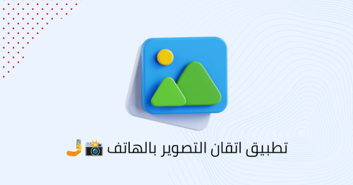 تطبيق اتقان التصوير بالهاتف 📸🤳