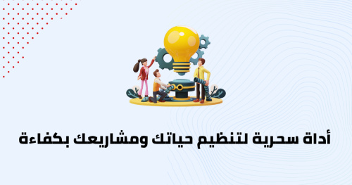 أداة سحرية لتنظيم حياتك ومشاريعك بكفاءة