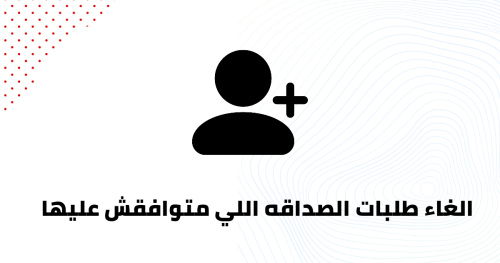 الغاء طلبات الصداقه اللي متوافقش عليها