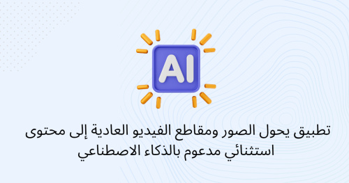 تطبيق يحول الصور ومقاطع الفيديو العادية إلى محتوى استثنائي مدعوم بالذكاء الاصطناعي