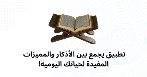تطبيق يجمع بين الأذكار والمميزات المفيدة لحياتك اليومية!