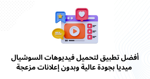 أفضل تطبيق لتحميل فيديوهات السوشيال ميديا بجودة عالية وبدون إعلانات مزعجة