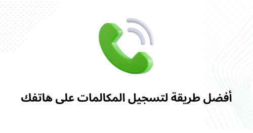 أفضل طريقة لتسجيل المكالمات على هاتفك
