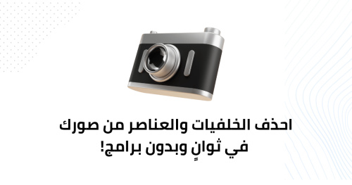 احذف الخلفيات والعناصر من صورك في ثوانٍ وبدون برامج!