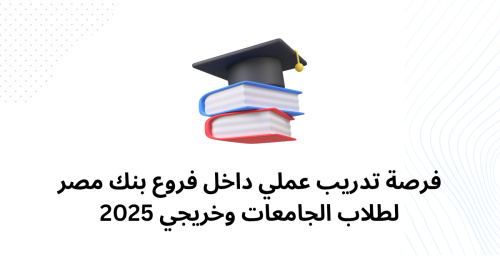فرصة تدريب عملي داخل فروع بنك مصر لطلاب الجامعات وخريجي 2025