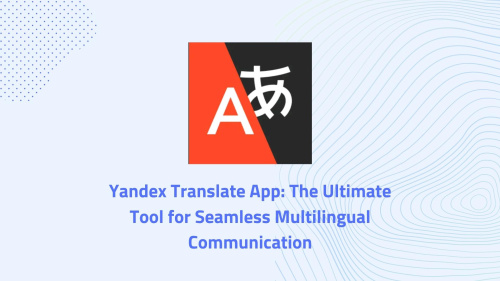 Yandex Translate App: The Ultimate Tool for Seamless Multilingual Communication