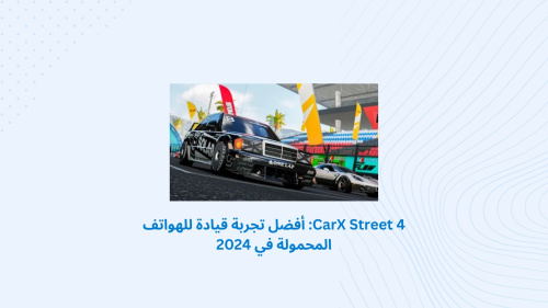 CarX Street 4: أفضل تجربة قيادة للهواتف المحمولة في 2024