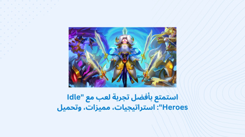 استمتع بأفضل تجربة لعب مع "Idle Heroes": استراتيجيات، مميزات، وتحميل