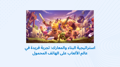 استراتيجية البناء والمعارك: تجربة فريدة في عالم الألعاب على الهاتف المحمول