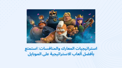 استراتيجيات المعارك والمنافسات: استمتع بأفضل ألعاب الاستراتيجية على الموبايل