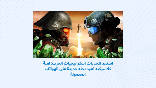 استعد لتحديات استراتيجيات الحرب: لعبة كلاسيكية تعود بحلة جديدة على الهواتف المحمولة