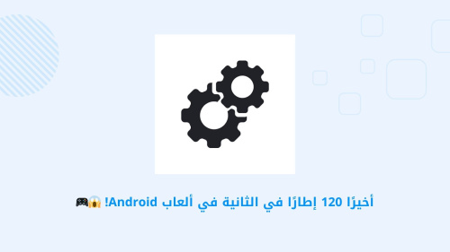 GFX Tool: Launcher & Optimizer - تطبيق لتحسين تجربة الألعاب على Android بمعدل 120 إطارًا في الثانية