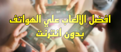 افضل الالعاب بدون انترنت الهواتف