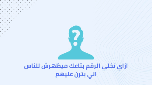 ازاي تخلي الرقم بتاعك ميظهرش للناس الي بترن عليهم - تطبيق لحماية خصوصيتك