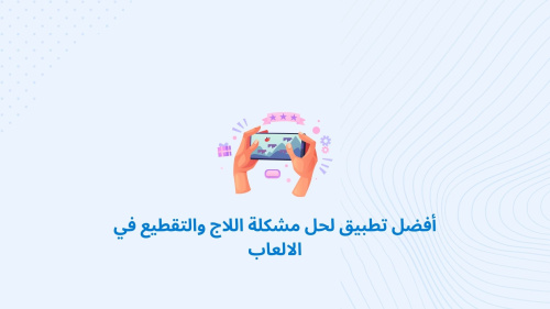 أفضل تطبيق لحل مشكلة اللاج والتقطيع في الالعاب