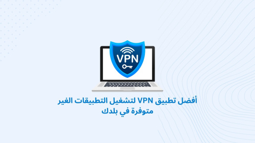 أفضل تطبيق VPN لتشغيل التطبيقات الغير متوفرة في بلدك