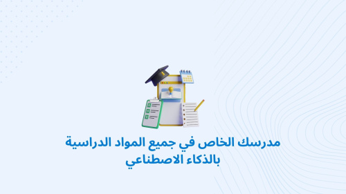 مدرسك الخاص في جميع المواد الدراسية بالذكاء الاصطناعي