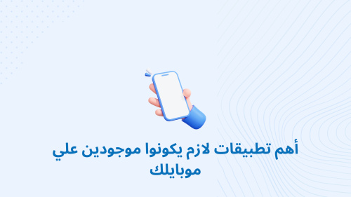 أهم تطبيقات لازم يكونوا موجودين علي موبايلك