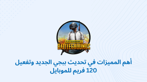 تحديث PUBG MOBILE الجديد: استكشف المميزات الرائعة وطريقة تفعيل 120 فريم