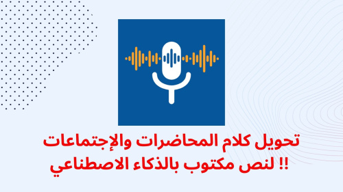 تحويل كلام المحاضرات والإجتماعات لنص مكتوب بالذكاء الاصطناعي !!