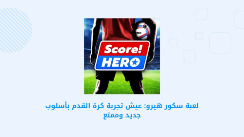 لعبة سكور هيرو: عيش تجربة كرة القدم بأسلوب جديد وممتع