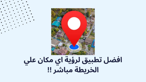 افضل تطبيق لرؤية اي مكان علي الخريطة مباشر !!