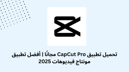 تحميل تطبيق CapCut Pro مجانًا | أفضل تطبيق مونتاج فيديوهات 2025