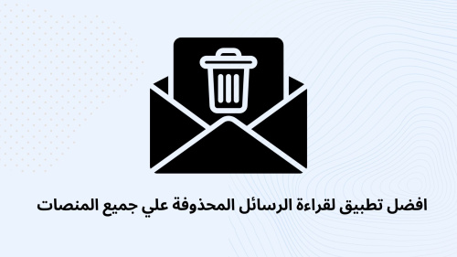 افضل تطبيق لقراءة الرسائل المحذوفة علي جميع المنصات