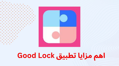 اهم مزايا تطبيق Good Lock