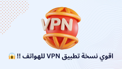 اقوي نسخة تطبيق VPN للهواتف !!