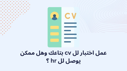 عمل اختبار لل cv بتاعك وهل ممكن يوصل لل hr ؟